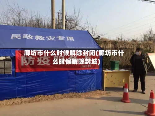 廊坊市什么时候解除封闭(廊坊市什么时候解除封城)