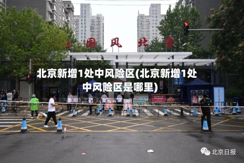 北京新增1处中风险区(北京新增1处中风险区是哪里)