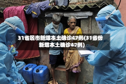 31省区市新增本土确诊47例(31省份新增本土确诊47例)-第2张图片