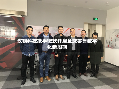 汉朔科技携手微软开启全球零售数字化新周期