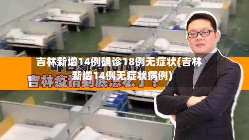 吉林新增14例确诊18例无症状(吉林新增14例无症状病例)