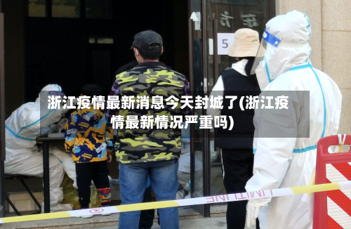 浙江疫情最新消息今天封城了(浙江疫情最新情况严重吗)