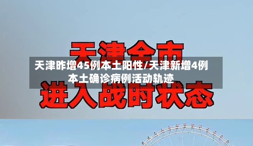 天津昨增45例本土阳性/天津新增4例本土确诊病例活动轨迹-第2张图片