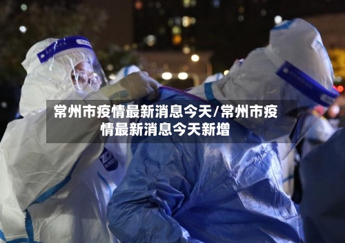 常州市疫情最新消息今天/常州市疫情最新消息今天新增-第2张图片