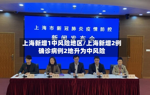 上海新增1中风险地区/上海新增2例确诊病例2地升为中风险