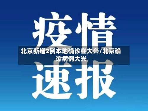 北京新增2例本地确诊在大兴/北京确诊病例大兴