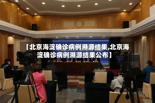 【北京海淀确诊病例溯源结果,北京海淀确诊病例溯源结果公布】-第3张图片