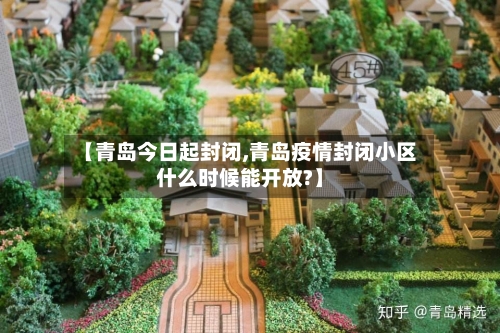 【青岛今日起封闭,青岛疫情封闭小区什么时候能开放?】