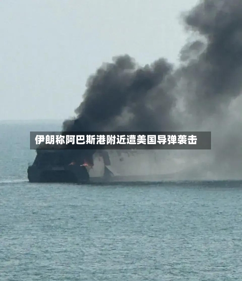 伊朗称阿巴斯港附近遭美国导弹袭击