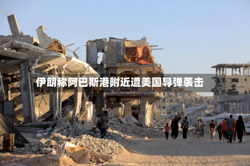 伊朗称阿巴斯港附近遭美国导弹袭击-第2张图片