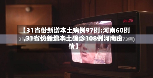 【31省份新增本土病例97例:河南60例,31省份新增本土确诊108例河南疫情】-第3张图片