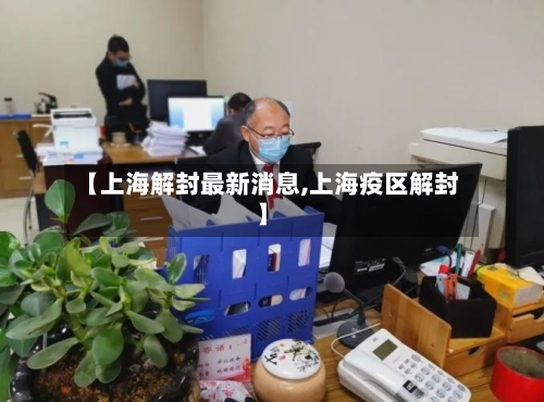 【上海解封最新消息,上海疫区解封】-第2张图片