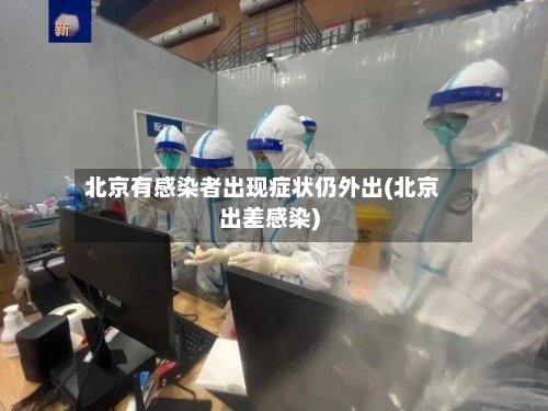 北京有感染者出现症状仍外出(北京出差感染)