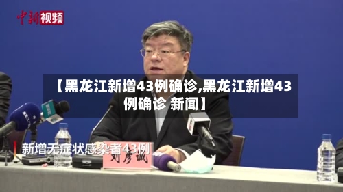 【黑龙江新增43例确诊,黑龙江新增43例确诊 新闻】