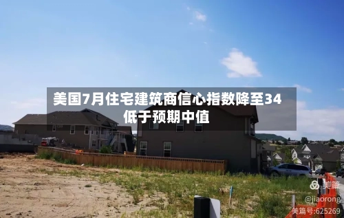美国7月住宅建筑商信心指数降至34 低于预期中值