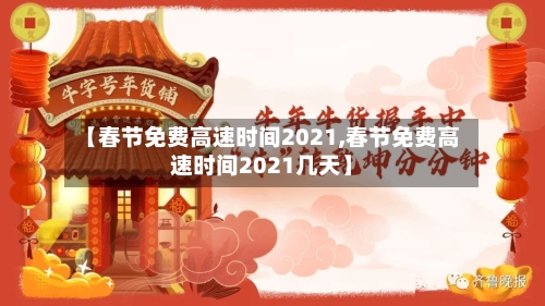 【春节免费高速时间2021,春节免费高速时间2021几天】