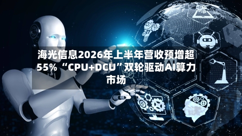 海光信息2026年上半年营收预增超55% “CPU+DCU”双轮驱动AI算力市场-第2张图片