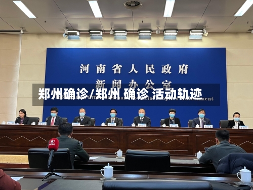 郑州确诊/郑州 确诊 活动轨迹
