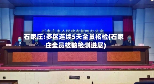 石家庄:多区连续5天全员核检(石家庄全员核酸检测进展)-第3张图片