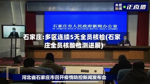 石家庄:多区连续5天全员核检(石家庄全员核酸检测进展)-第2张图片