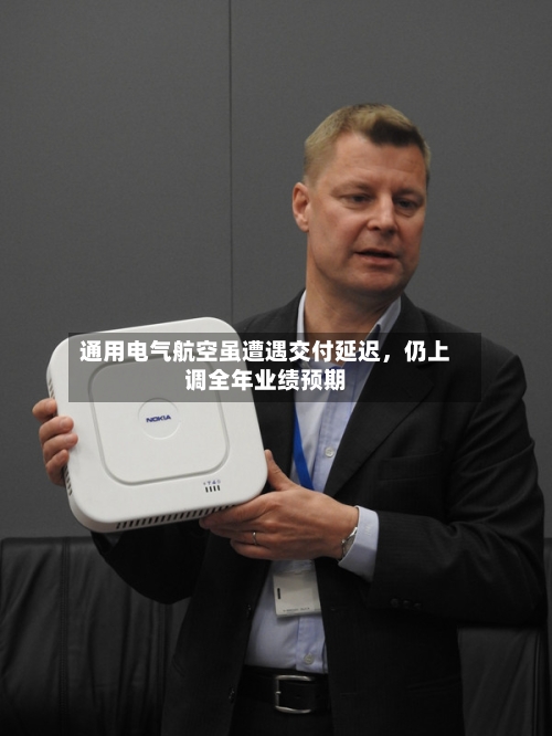 通用电气航空虽遭遇交付延迟，仍上调全年业绩预期