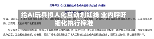 给AI玩具拟人化互动划红线 业内呼吁细化执行标准-第2张图片