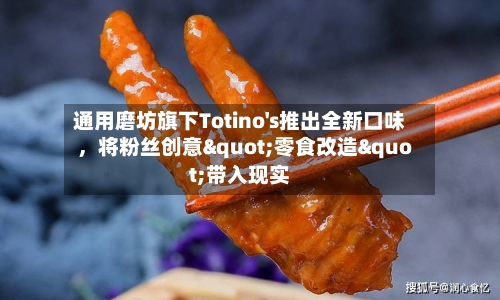 通用磨坊旗下Totino's推出全新口味，将粉丝创意"零食改造"带入现实-第2张图片