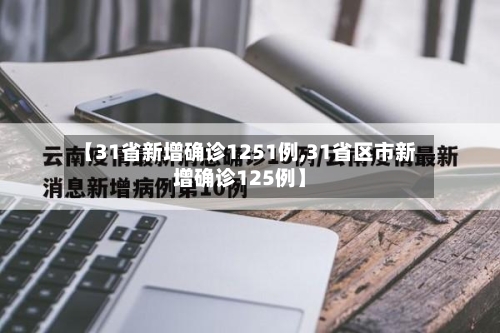 【31省新增确诊1251例,31省区市新增确诊125例】-第3张图片