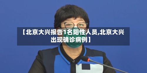 【北京大兴报告1名阳性人员,北京大兴出现确诊病例】-第3张图片