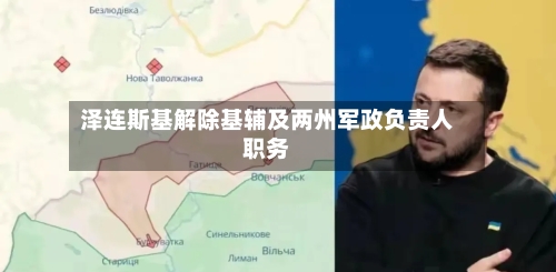 泽连斯基解除基辅及两州军政负责人职务