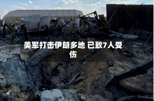 美军打击伊朗多地 已致7人受伤