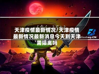 天津疫情最新情况/天津疫情最新情况最新消息今天到天津需隔离吗