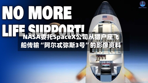 NASA委托SpaceX公司从猎户座飞船传输“阿尔忒弥斯3号”的影像资料-第2张图片