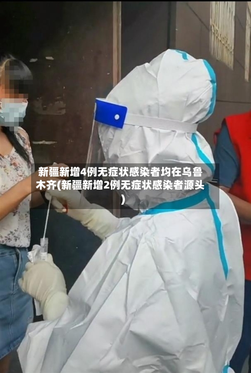新疆新增4例无症状感染者均在乌鲁木齐(新疆新增2例无症状感染者源头)-第2张图片