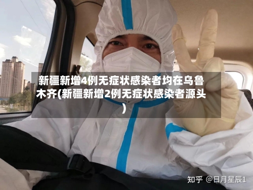 新疆新增4例无症状感染者均在乌鲁木齐(新疆新增2例无症状感染者源头)