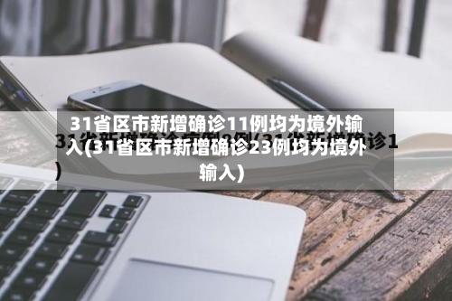 31省区市新增确诊11例均为境外输入(31省区市新增确诊23例均为境外输入)