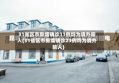31省区市新增确诊11例均为境外输入(31省区市新增确诊23例均为境外输入)-第3张图片