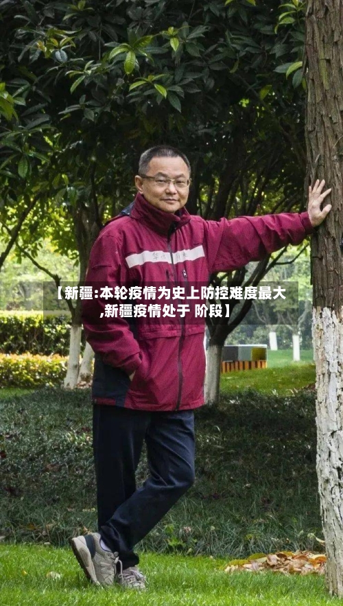 【新疆:本轮疫情为史上防控难度最大,新疆疫情处于 阶段】-第3张图片