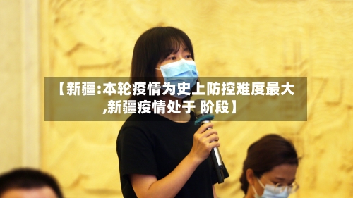 【新疆:本轮疫情为史上防控难度最大,新疆疫情处于 阶段】