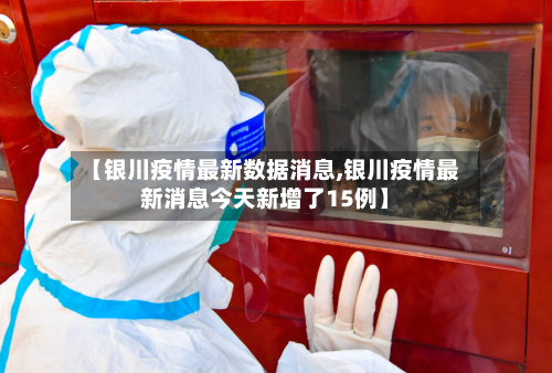【银川疫情最新数据消息,银川疫情最新消息今天新增了15例】