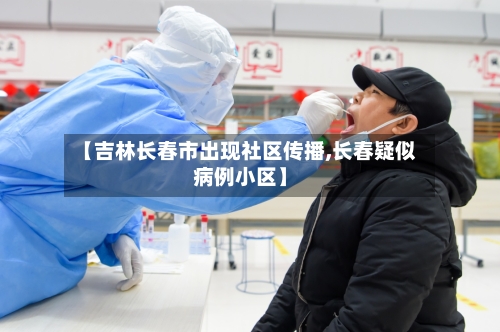 【吉林长春市出现社区传播,长春疑似病例小区】-第3张图片