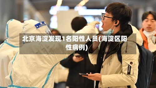 北京海淀发现1名阳性人员(海淀区阳性病例)