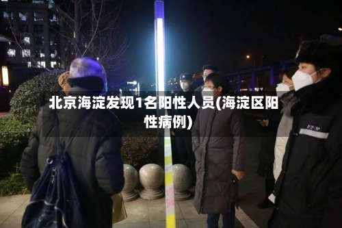 北京海淀发现1名阳性人员(海淀区阳性病例)-第3张图片