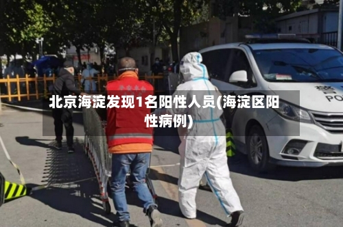 北京海淀发现1名阳性人员(海淀区阳性病例)-第2张图片
