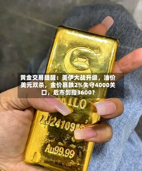 黄金交易提醒：美伊大战升级	，油价美元双杀，金价暴跌2%失守4000关口，后市剑指3600？-第2张图片