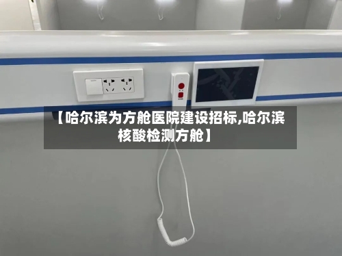 【哈尔滨为方舱医院建设招标,哈尔滨核酸检测方舱】-第2张图片