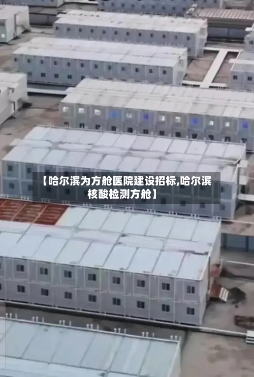 【哈尔滨为方舱医院建设招标,哈尔滨核酸检测方舱】-第3张图片