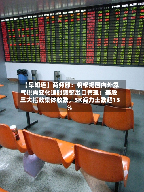 【早知道】商务部：将根据国内外氦气供需变化适时调整出口管理；美股三大指数集体收跌	，SK海力士跌超13%-第3张图片