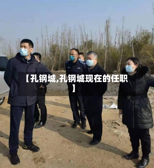 【孔钢城,孔钢城现在的任职】-第3张图片