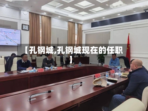【孔钢城,孔钢城现在的任职】-第2张图片